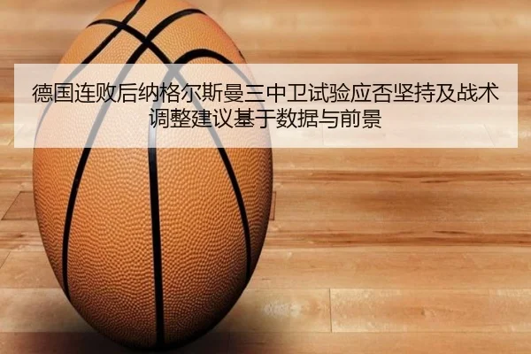 德国连败后纳格尔斯曼三中卫试验应否坚持及战术调整建议基于数据与前景