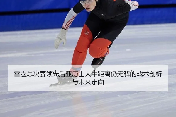 雷霆总决赛领先后亚历山大中距离仍无解的战术剖析与未来走向