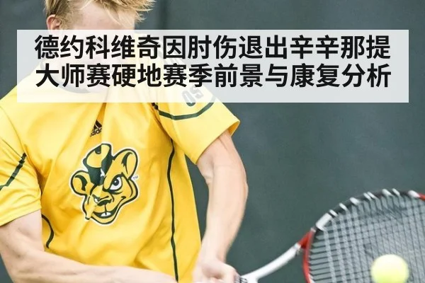 德约科维奇因肘伤退出辛辛那提大师赛硬地赛季前景与康复分析
